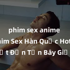 phim sex anime Top Phim Sex Hàn Quốc Hot Nhất Đến Tận Bây Giờ - Xem Ngay Để Khám Phá Hấp Dẫn và Tình Cảm Trong Từng Cảnh Quay!