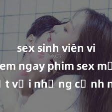 sex sinh viên vietsub Xem ngay phim sex mới nhất với những cảnh nóng hổi không thể bỏ lỡ! Cơ hội tận hưởng những khoảnh khắc đầy kích thích ngay hôm nay!