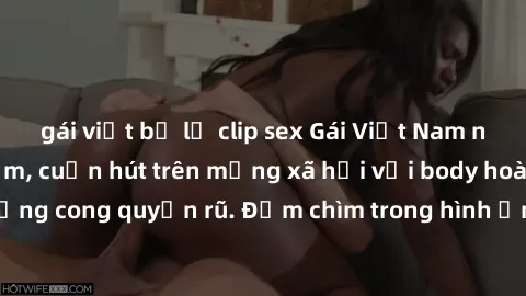 gái việt bị lộ clip sex Gái Việt Nam nude khoe vẻ gợi cảm, cuốn hút trên mạng xã hội với body hoàn hảo và đường cong quyến rũ. Đắm chìm trong hình ảnh tuyệt vời của người đẹp Việt.