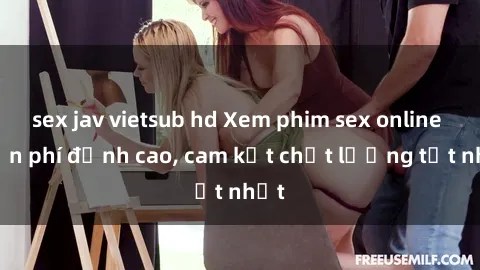 sex jav vietsub hd Xem phim sex online miễn phí đỉnh cao, cam kết chất lượng tốt nhất