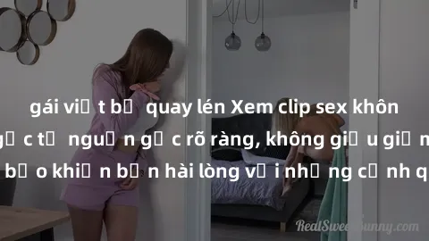 gái việt bị quay lén Xem clip sex không che mới - Nguồn gốc từ nguồn gốc rõ ràng, không giấu giếm. Đảm bảo khiến bạn hài lòng với những cảnh quay táo bạo và đầy kích thích.