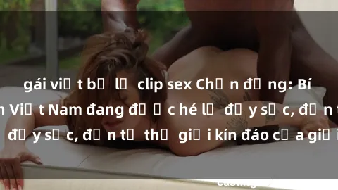gái việt bị lộ clip sex Chấn động: Bí mật về sex nữ sinh Việt Nam đang được hé lộ đầy sốc, đến từ thế giới kín đáo của giới trẻ.