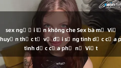 sex người lớn không che Sex bà mẹ Việt Nam: Câu chuyện thực tế về đời sống tình dục của phụ nữ Việt