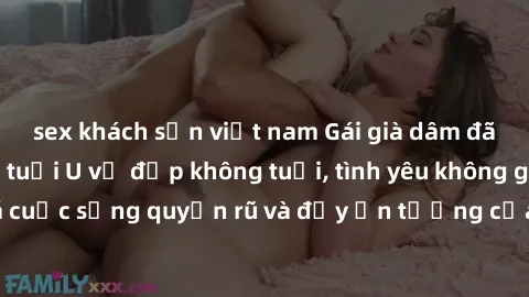 sex khách sạn việt nam Gái già dâm đãng: Sự nứng của tuổi U vẻ đẹp không tuổi, tình yêu không giới hạn. Khám phá cuộc sống quyến rũ và đầy ấn tượng của những người phụ nữ trưởng thành!