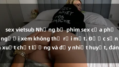 sex vietsub Những bộ phim sex của phụ nữ lớn tuổi khiến người xem không thể rời mắt. Được sản xuất chất lượng và đầy nhiệt huyết, đáng xem và trải nghiệm.