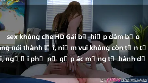 sex không che HD Gái bị hiếp dâm bạo lực: Nỗi đau không nói thành lời, niềm vui không còn tồn tại, người phụ nữ gặp ác mộng từ hành động độc ác của kẻ xấu.