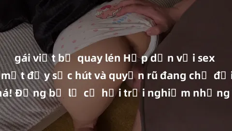 gái việt bị quay lén Hấp dẫn với sex Mỹ đen: Những bí mật đầy sức hút và quyến rũ đang chờ đợi bạn khám phá! Đừng bỏ lỡ cơ hội trải nghiệm những khoảnh khắc mãnh liệt và đam mê!