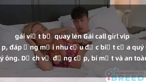 gái việt bị quay lén Gái call girl vip tư vấn chuyên nghiệp, đáp ứng mọi nhu cầu đặc biệt của quý ông. Dịch vụ đẳng cấp, bí mật và an toàn, hãy tìm hiểu ngay!