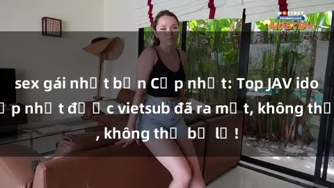 sex gái nhật bản Cập nhật: Top JAV idol xinh đẹp nhất được vietsub đã ra mắt, không thể bỏ lỡ!