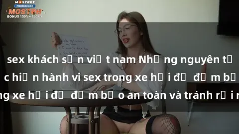 sex khách sạn việt nam Những nguyên tắc cần nhớ khi thực hiện hành vi sex trong xe hơi để đảm bảo an toàn và tránh rủi ro.
