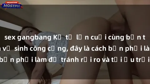 sex gangbang Kể từ lần cuối cùng bạn thực hành sex nhà vệ sinh công cộng, đây là cách bạn phải làm để tránh rủi ro và tối ưu trải nghiệm.