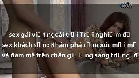 sex gái việt ngoài trời Trải nghiệm đỉnh cao tình yêu tại sex khách sạn: Khám phá cảm xúc mới mẻ và đam mê trên chăn giường sang trọng, độc đáo, không giới hạn.