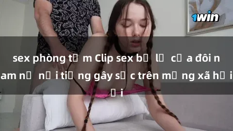 sex phòng tắm Clip sex bị lộ của đôi nam nữ nổi tiếng gây sốc trên mạng xã hội