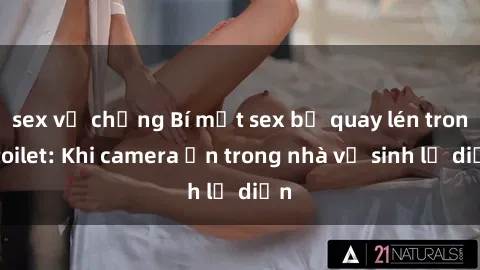 sex vợ chồng Bí mật sex bị quay lén trong toilet: Khi camera ẩn trong nhà vệ sinh lộ diện