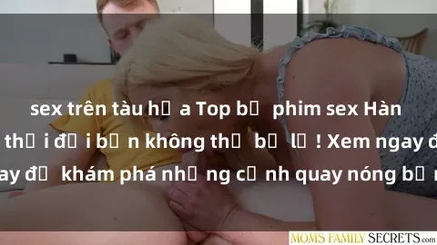 sex trên tàu hỏa Top bộ phim sex Hàn Quốc hot nhất mọi thời đại bạn không thể bỏ lỡ! Xem ngay để khám phá những cảnh quay nóng bỏng, đầy nghẹt thở!