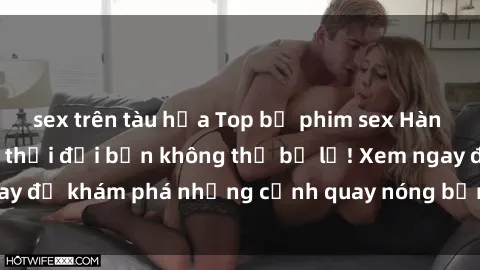 sex trên tàu hỏa Top bộ phim sex Hàn Quốc hot nhất mọi thời đại bạn không thể bỏ lỡ! Xem ngay để khám phá những cảnh quay nóng bỏng, đầy nghẹt thở!