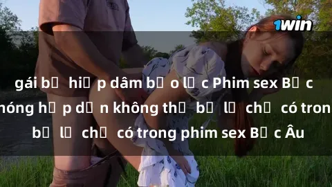 gái bị hiếp dâm bạo lực Phim sex Bắc Âu: Những cảnh nóng hấp dẫn không thể bỏ lỡ chỉ có trong phim sex Bắc Âu