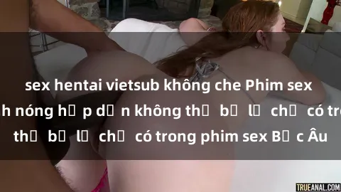 sex hentai vietsub không che Phim sex Bắc Âu: Những cảnh nóng hấp dẫn không thể bỏ lỡ chỉ có trong phim sex Bắc Âu