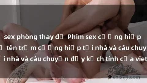 sex phòng thay đồ Phim sex cưỡng hiếp vietsub: Nữ sinh bị tên trộm cưỡng hiếp tại nhà và câu chuyện đầy kịch tính của vietsub