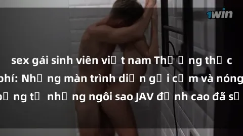 sex gái sinh viên việt nam Thưởng thức sex JAV idol miễn phí: Những màn trình diễn gợi cảm và nóng bỏng từ những ngôi sao JAV đỉnh cao đã sẵn sàng để bạn khám phá.