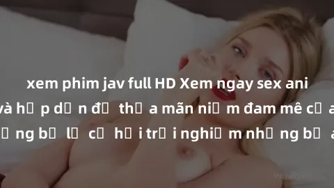 xem phim jav full HD Xem ngay sex anime vietsub cực hot và hấp dẫn để thỏa mãn niềm đam mê của bạn! Đừng bỏ lỡ cơ hội trải nghiệm những bộ anime đỉnh cao chỉ có tại đây!