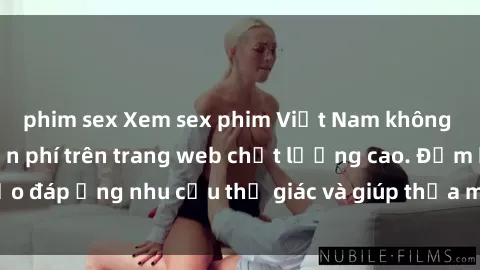 phim sex Xem sex phim Việt Nam không che hoàn toàn miễn phí trên trang web chất lượng cao. Đảm bảo đáp ứng nhu cầu thị giác và giúp thỏa mãn mong muốn của bạn.