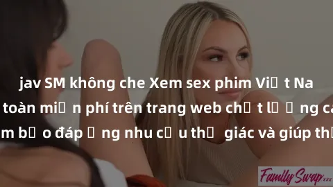 jav SM không che Xem sex phim Việt Nam không che hoàn toàn miễn phí trên trang web chất lượng cao. Đảm bảo đáp ứng nhu cầu thị giác và giúp thỏa mãn mong muốn của bạn.