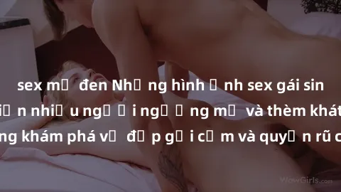 sex mỹ đen Những hình ảnh sex gái sinh viên Việt Nam khiến nhiều người ngưỡng mộ và thèm khát. Cùng khám phá vẻ đẹp gợi cảm và quyến rũ của những cô gái trẻ này.