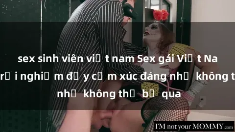sex sinh viên việt nam Sex gái Việt Nam có con: Trải nghiệm đầy cảm xúc đáng nhớ không thể bỏ qua