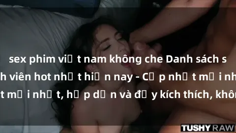 sex phim việt nam không che Danh sách sex gái Việt Nam sinh viên hot nhất hiện nay - Cập nhật mới nhất, hấp dẫn và đầy kích thích, không thể bỏ qua!
