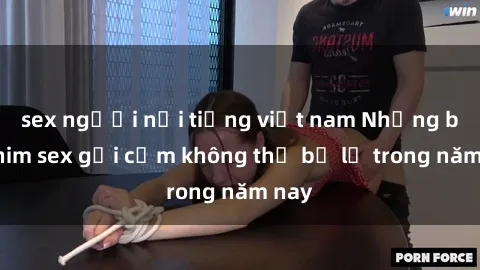 sex người nổi tiếng việt nam Những bộ phim sex gợi cảm không thể bỏ lỡ trong năm nay