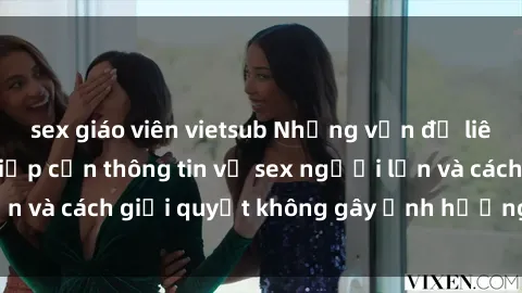 sex giáo viên vietsub Những vấn đề liên quan đến việc tiếp cận thông tin về sex người lớn và cách giải quyết không gây ảnh hưởng đến trẻ em