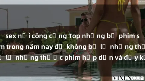 sex nơi công cộng Top những bộ phim sex hay nhất nên xem trong năm nay để không bỏ lỡ những thước phim hấp dẫn và đầy kịch tính.