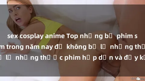 sex cosplay anime Top những bộ phim sex hay nhất nên xem trong năm nay để không bỏ lỡ những thước phim hấp dẫn và đầy kịch tính.