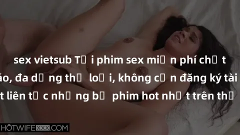 sex vietsub Tải phim sex miễn phí chất lượng cao độc đáo, đa dạng thể loại, không cần đăng ký tài khoản. Cập nhật liên tục những bộ phim hot nhất trên thị trường. Sự lựa chọn hàng đầu cho người yêu th