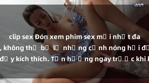 clip sex Đón xem phim sex mới nhất đang hot trên mạng, không thể bỏ lỡ những cảnh nóng hổi đầy kích thích. Tận hưởng ngay trước khi bị xoá chóng mặt!