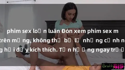 phim sex loạn luân Đón xem phim sex mới nhất đang hot trên mạng, không thể bỏ lỡ những cảnh nóng hổi đầy kích thích. Tận hưởng ngay trước khi bị xoá chóng mặt!