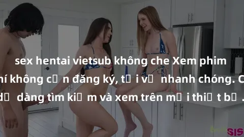 sex hentai vietsub không che Xem phim JAV online miễn phí không cần đăng ký, tải về nhanh chóng. Chất lượng HD, dễ dàng tìm kiếm và xem trên mọi thiết bị. Đặc biệt, không quảng cáo làm phiền.