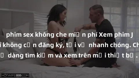 phim sex không che miễn phí Xem phim JAV online miễn phí không cần đăng ký, tải về nhanh chóng. Chất lượng HD, dễ dàng tìm kiếm và xem trên mọi thiết bị. Đặc biệt, không quảng cáo làm phiền.
