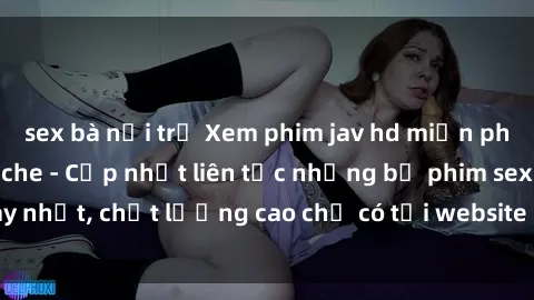 sex bà nội trợ Xem phim jav hd miễn phí đỉnh cao không che - Cập nhật liên tục những bộ phim sex hay nhất, chất lượng cao chỉ có tại website chuyên nghiệp hàng đầu.