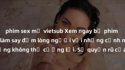phim sex mỹ vietsub Xem ngay bộ phim sex milf hot nhất, làm say đắm lòng người với những cảnh nóng bỏng không thể cưỡng lại. Sự quyến rũ của MILF sẽ khiến bạn mãnh liệt!