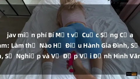 jav miễn phí Bí Mật về Cuộc Sống Của Các MILF Việt Nam: Làm thế Nào Họ Điều Hành Gia Đình, Sự Nghiệp và Vẻ Đẹp Với Định Hình Văn Hóa Đương Đại