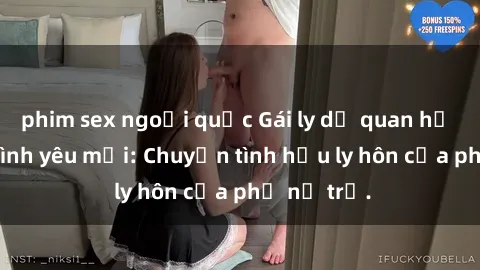 phim sex ngoại quốc Gái ly dị quan hệ tìm kiếm tình yêu mới: Chuyện tình hậu ly hôn của phụ nữ trẻ.