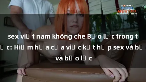 sex việt nam không che Bạo lực trong tình dục: Hiểm họa của việc kết hợp sex và bạo lực