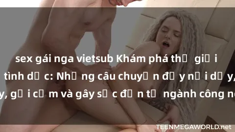 sex gái nga vietsub Khám phá thế giới của phim sex nô lệ tình dục: Những câu chuyện đầy nổi dậy, gợi cảm và gây sốc đến từ ngành công nghiệp giải trí đen tối