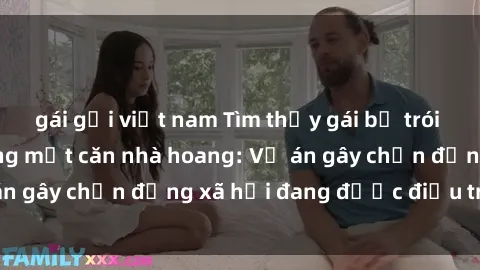 gái gọi việt nam Tìm thấy gái bị trói và bị hiếp dâm trong một căn nhà hoang: Vụ án gây chấn động xã hội đang được điều tra vào.