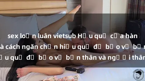 sex loạn luân vietsub Hậu quả của hành vi bạo dâm sex và cách ngăn chặn hiệu quả để bảo vệ bản thân và người thân