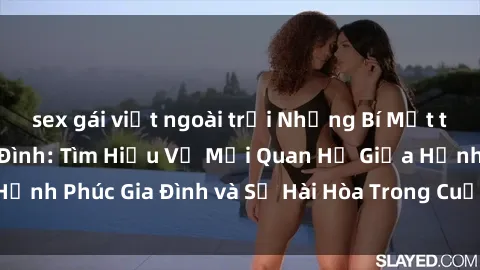 sex gái việt ngoài trời Những Bí Mật trong Tình Dục Gia Đình: Tìm Hiểu Về Mối Quan Hệ Giữa Hạnh Phúc Gia Đình và Sự Hài Hòa Trong Cuộc Sống Tình Dục