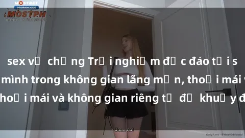 sex vợ chồng Trải nghiệm độc đáo tại sex nhà nghỉ: ẩn mình trong không gian lãng mạn, thoải mái và không gian riêng tư để khuấy động tình ái.