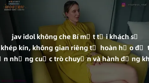 jav idol không che Bí mật tại khách sạn: Phòng quay lén khép kín, không gian riêng tư hoàn hảo để thực hiện những cuộc trò chuyện và hành động không bị người khác phát hiện.